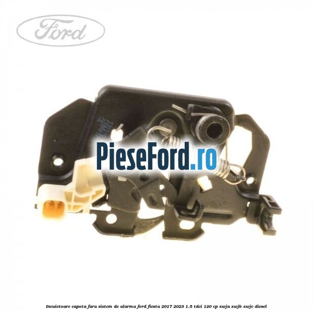 Incuietoare capota fara sistem de alarma Ford Fiesta 2017-2023 1.5 TDCi 120 cp Incuietoare capota fara sistem de alarma Ford Fiesta 2017-2023 1.5 TDCi 120 cp XWJA, XWJB, XWJC diesel