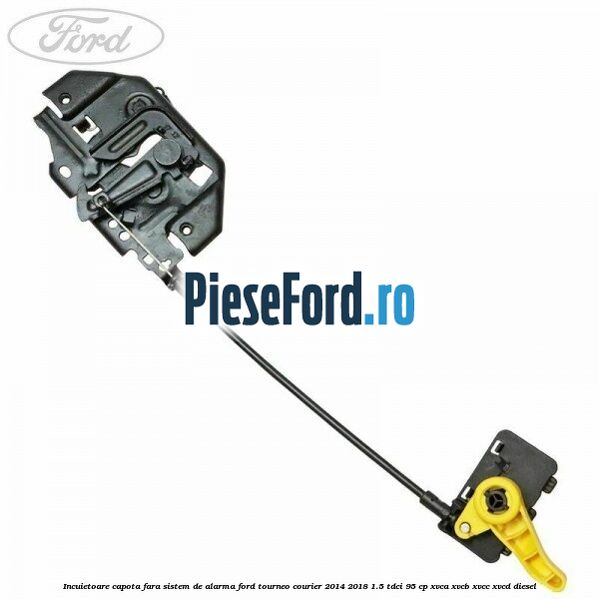 Incuietoare capota fara sistem de alarma Ford Tourneo Courier 2014-2018 1.5 TDCi 95 cp XVCA, XVCB, XVCC, XVCD diesel