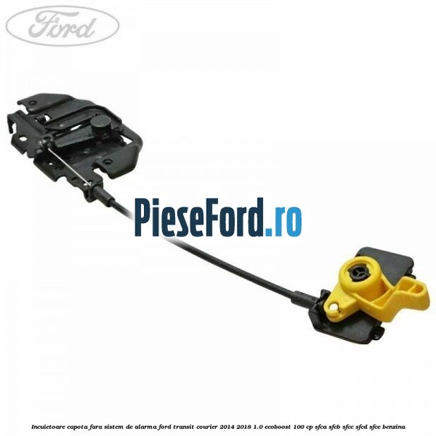 Incuietoare capota fara sistem de alarma Ford Transit Courier 2014-2018 1.0 EcoBoost 100 cp SFCA, SFCB, SFCC, SFCD, SFCE benzina