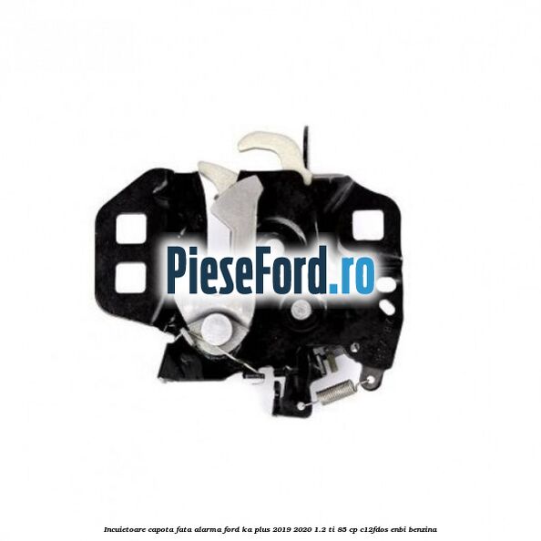 Incuietoare capota fata alarma Ford Ka plus 2019-2020 1.2 Ti 85 cp C12FDOS, ENBI benzina