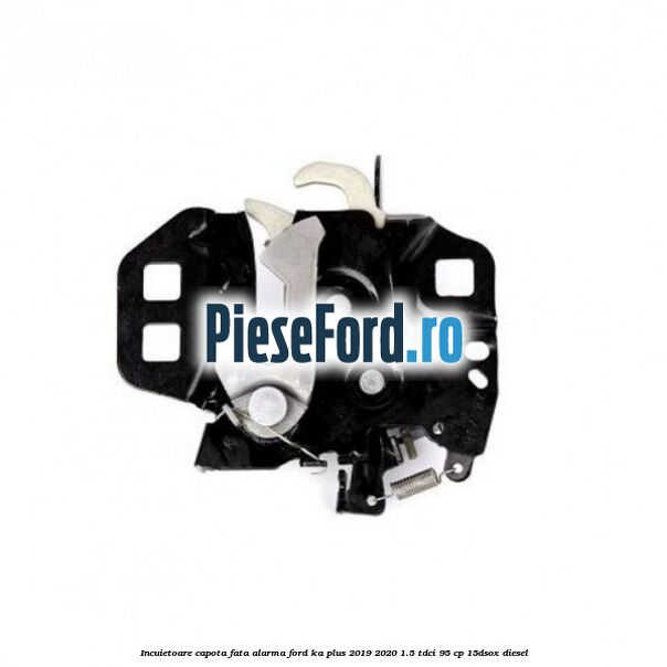 Incuietoare capota fata alarma Ford Ka plus 2019-2020 1.5 TDCI 95 cp 15DSOX diesel
