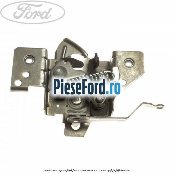 Incuietoare capota Ford Fiesta 2002-2005 1.4 16V 80 cp FXJA, FXJB benzina