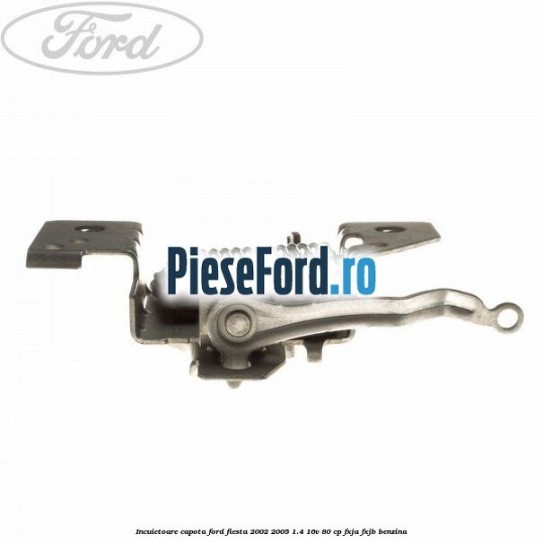 Incuietoare capota Ford Fiesta 2002-2005 1.4 16V 80 cp FXJA, FXJB benzina