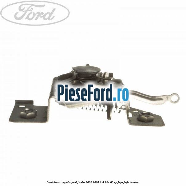 Incuietoare capota Ford Fiesta 2002-2005 1.4 16V 80 cp FXJA, FXJB benzina
