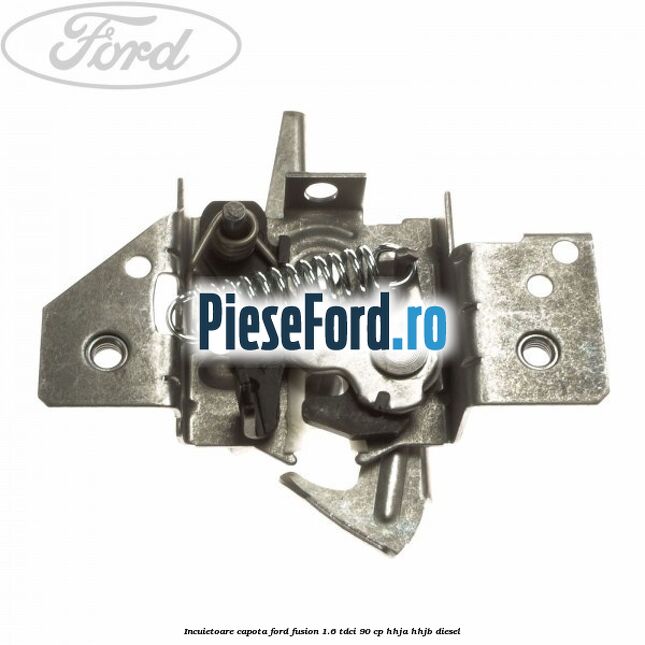 Incuietoare capota Ford Fusion 1.6 TDCi 90 cp HHJA, HHJB diesel
