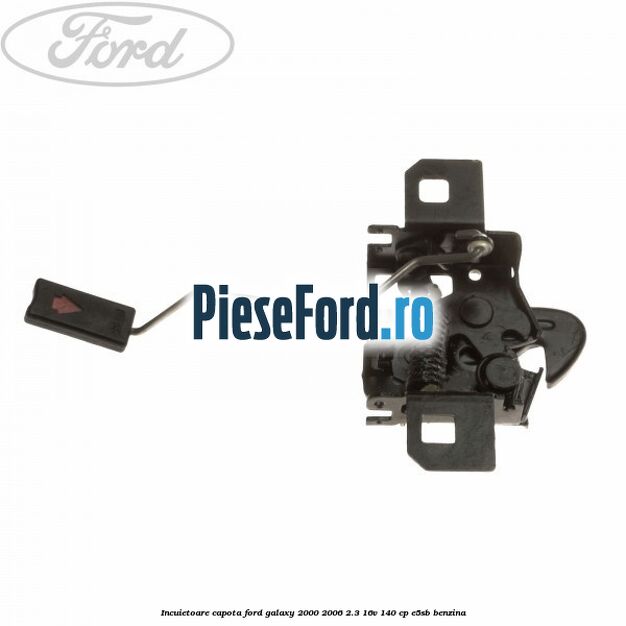 Incuietoare capota Ford Galaxy 2000-2006 2.3 16V 140 cp E5SB benzina
