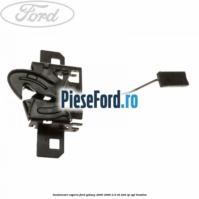 Incuietoare capota Ford Galaxy 2000-2006 2.8 V6 204 cp AYL benzina