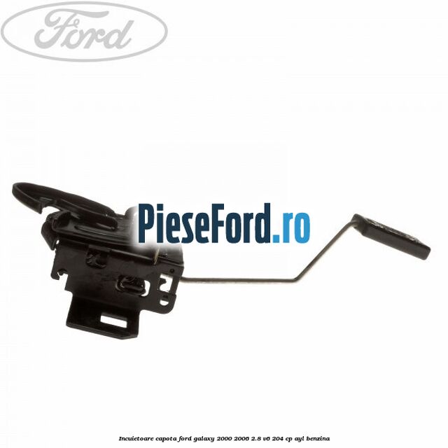 Incuietoare capota Ford Galaxy 2000-2006 2.8 V6 204 cp AYL benzina