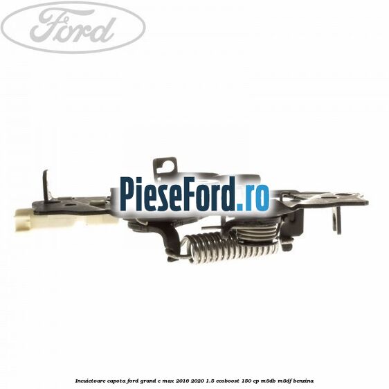 Incuietoare capota Ford Grand C-Max 2016-2020 1.5 EcoBoost 150 cp M8DB, M8DF benzina