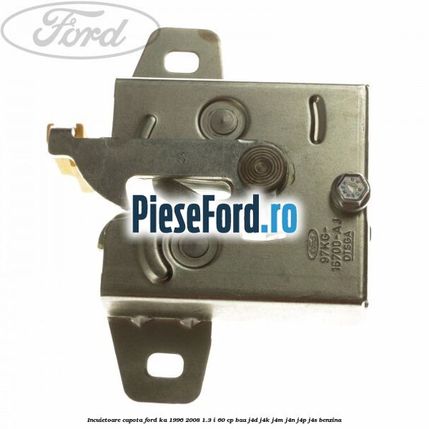 Incuietoare capota Ford Ka 1996-2008 1.3 i 60 cp BAA, J4D, J4K, J4M, J4N, J4P, J4S benzina