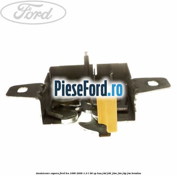 Incuietoare capota Ford Ka 1996-2008 1.3 i 60 cp BAA, J4D, J4K, J4M, J4N, J4P, J4S benzina