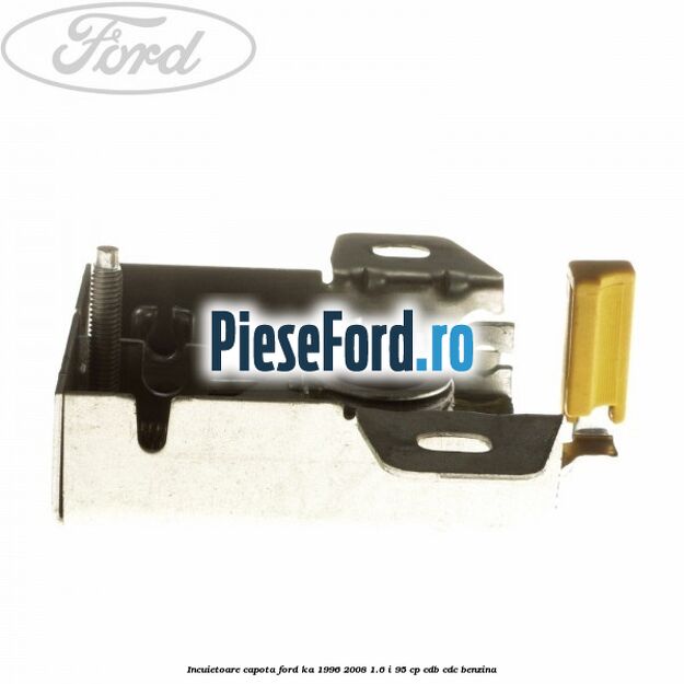 Incuietoare capota Ford Ka 1996-2008 1.6 i 95 cp CDB, CDC benzina