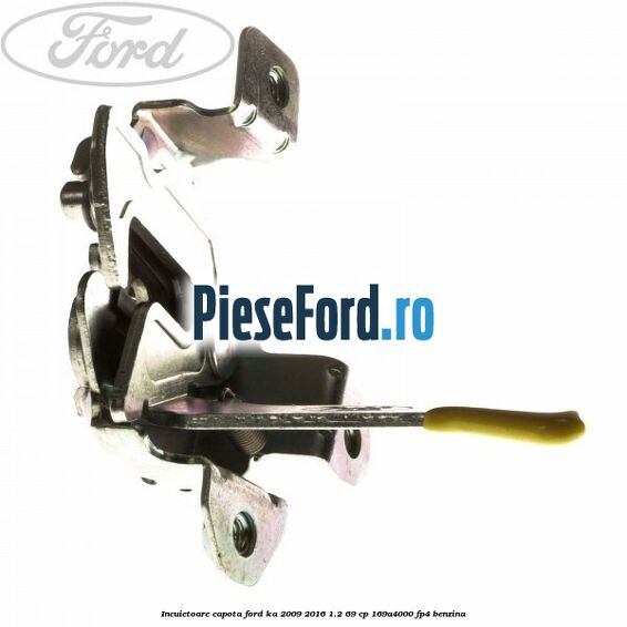 Incuietoare capota Ford Ka 2009-2016 1.2 69 cp 169A4000, FP4 benzina