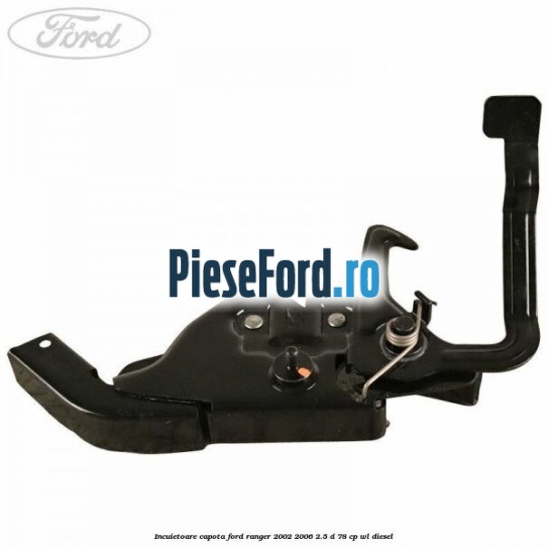 Incuietoare capota Ford Ranger 2002-2006 2.5 D 78 cp Incuietoare capota Ford Ranger 2002-2006 2.5 D 78 cp WL diesel
