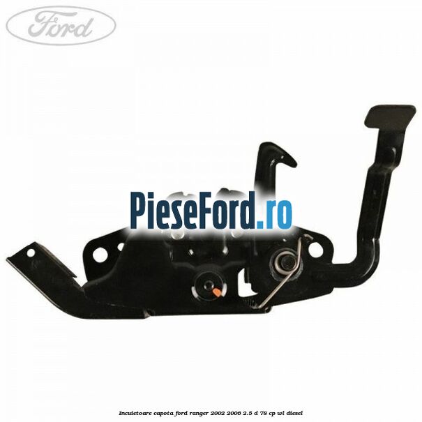 Incuietoare capota Ford Ranger 2002-2006 2.5 D 78 cp Incuietoare capota Ford Ranger 2002-2006 2.5 D 78 cp WL diesel