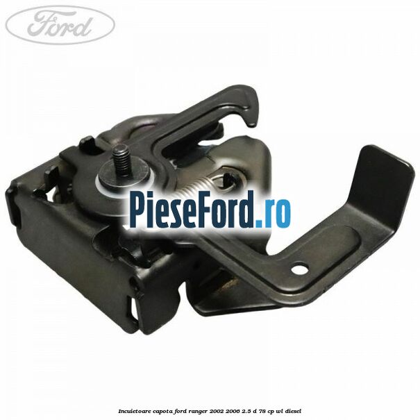 Incuietoare capota Ford Ranger 2002-2006 2.5 D 78 cp WL diesel