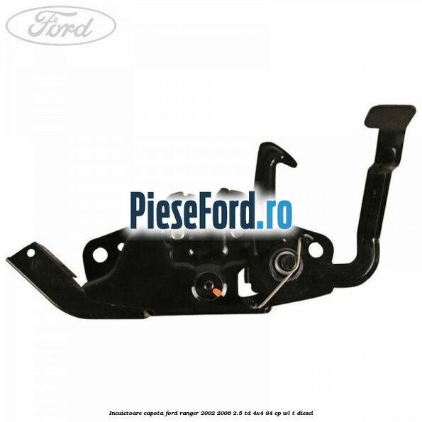 Incuietoare capota Ford Ranger 2002-2006 2.5 TD 4x4 84 cp WL-T diesel