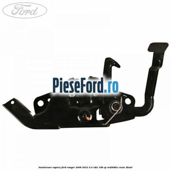 Incuietoare capota Ford Ranger 2006-2012 3.0 TDCi 156 cp MD30DITC, WEAT diesel