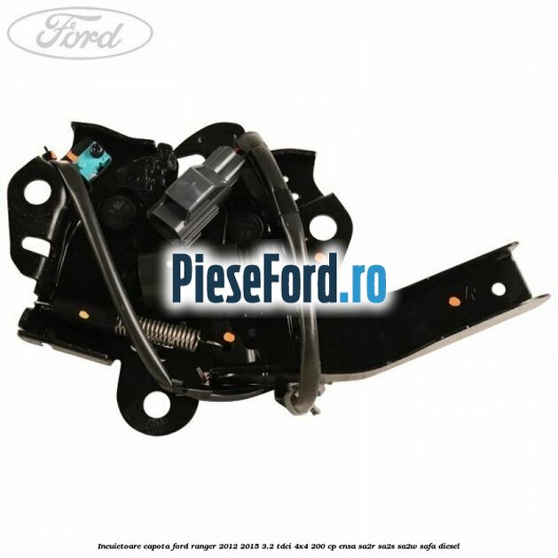 Incuietoare capota Ford Ranger 2012-2015 3.2 TDCi 4x4 200 cp ENSA, SA2R, SA2S, SA2W, SAFA diesel
