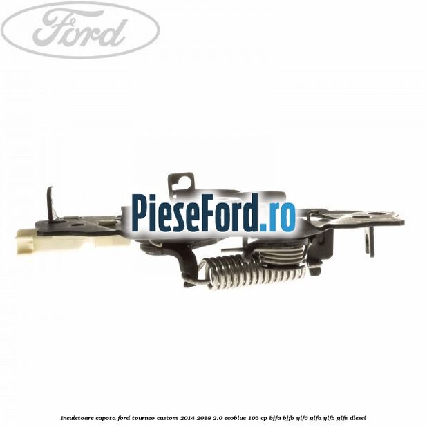 Incuietoare capota Ford Tourneo Custom 2014-2018 2.0 EcoBlue 105 cp BJFA, BJFB, YLF6, YLFA, YLFB, YLFS diesel