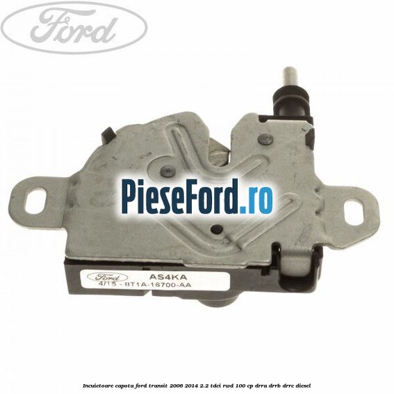 Incuietoare capota Ford Transit 2006-2014 2.2 TDCi RWD 100 cp DRRA, DRRB, DRRC diesel