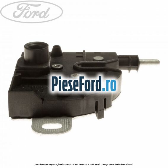 Incuietoare capota Ford Transit 2006-2014 2.2 TDCi RWD 100 cp DRRA, DRRB, DRRC diesel
