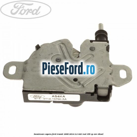 Incuietoare capota Ford Transit 2006-2014 2.2 TDCi RWD 155 cp CVRC diesel