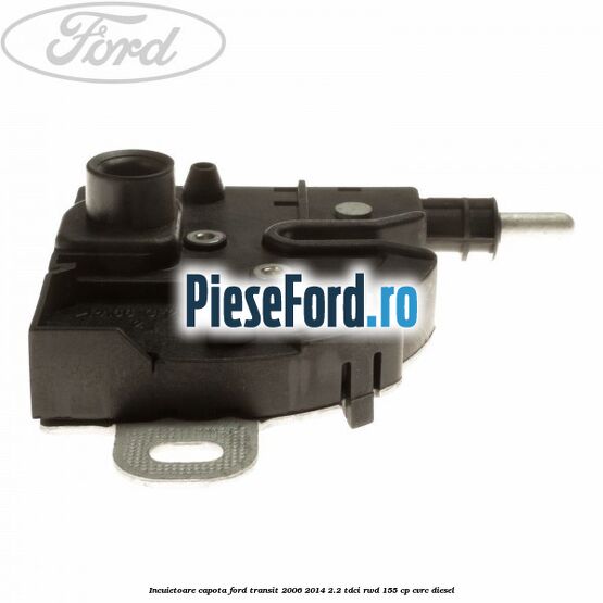 Incuietoare capota Ford Transit 2006-2014 2.2 TDCi RWD 155 cp CVRC diesel