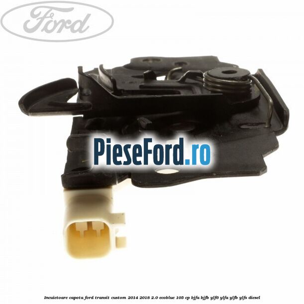 Incuietoare capota Ford Transit Custom 2014-2018 2.0 EcoBlue 105 cp BJFA, BJFB, YLF6, YLFA, YLFB, YLFS diesel