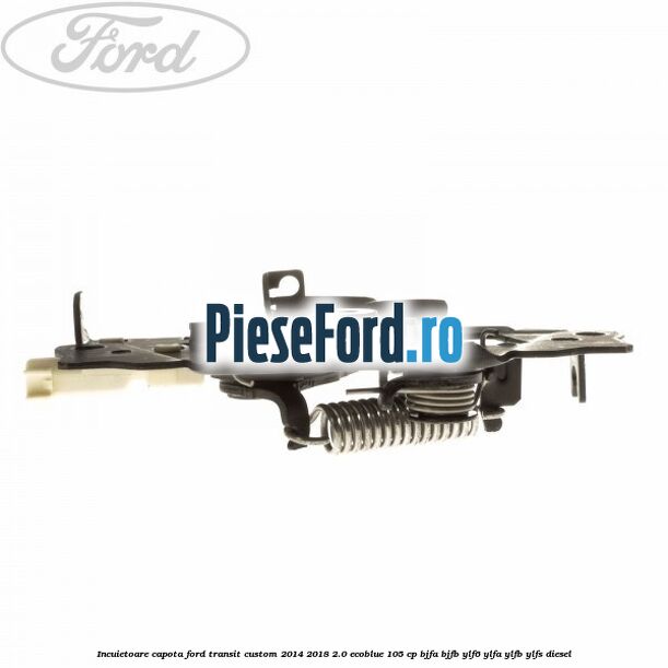 Incuietoare capota Ford Transit Custom 2014-2018 2.0 EcoBlue 105 cp BJFA, BJFB, YLF6, YLFA, YLFB, YLFS diesel