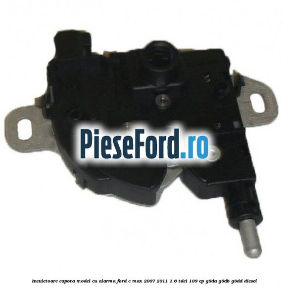 Incuietoare capota model cu alarma Ford C-Max 2007-2011 1.6 TDCi 109 cp G8DA, G8DB, G8DD diesel