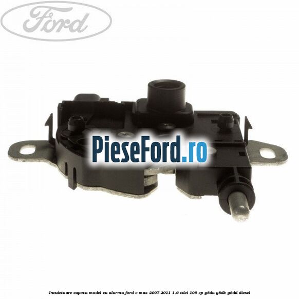 Incuietoare capota model cu alarma Ford C-Max 2007-2011 1.6 TDCi 109 cp G8DA, G8DB, G8DD diesel