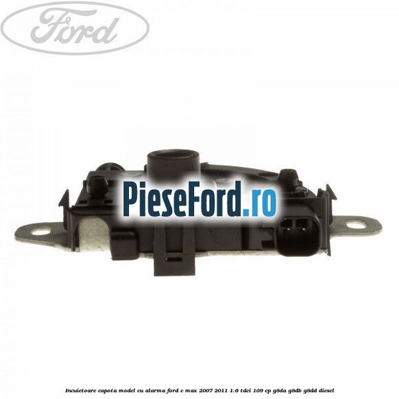 Incuietoare capota model cu alarma Ford C-Max 2007-2011 1.6 TDCi 109 cp G8DA, G8DB, G8DD diesel