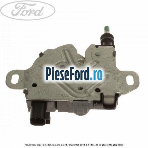 Incuietoare capota model cu alarma Ford C-Max 2007-2011 2.0 TDCi 133 cp G6DC, G6DE, G6DF diesel