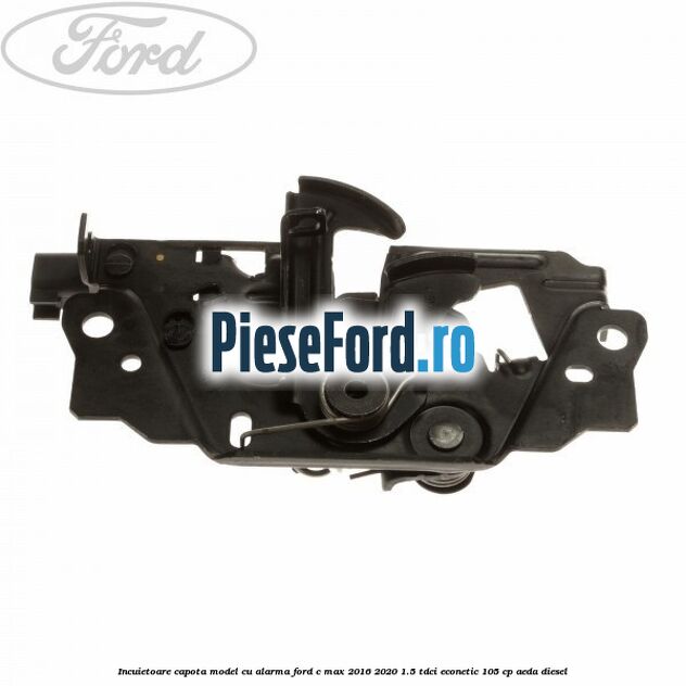 Incuietoare capota model cu alarma Ford C-Max 2016-2020 1.5 TDCi ECOnetic 105 cp AEDA diesel