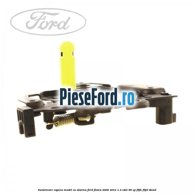 Incuietoare capota model cu alarma Ford Fiesta 2008-2012 1.4 TDCi 68 cp F6JB, F6JD diesel