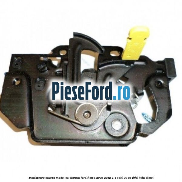 Incuietoare capota model cu alarma Ford Fiesta 2008-2012 1.4 TDCi 70 cp F6JD, KVJA diesel