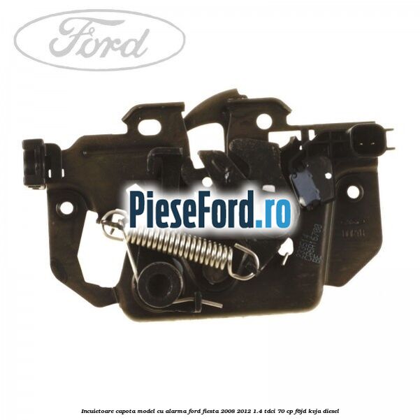 Incuietoare capota model cu alarma Ford Fiesta 2008-2012 1.4 TDCi 70 cp F6JD, KVJA diesel