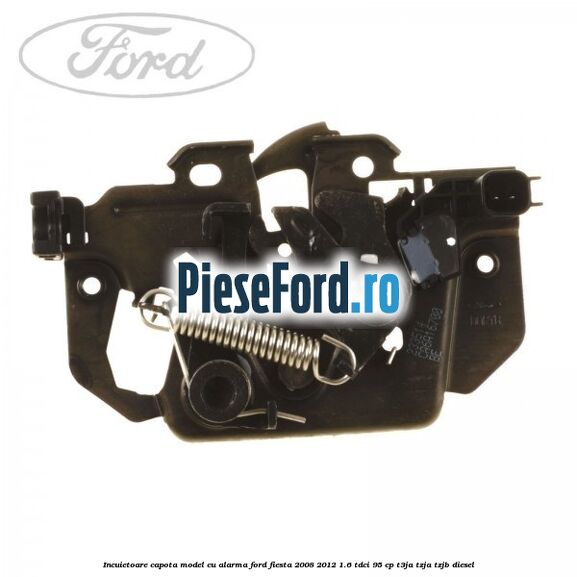 Incuietoare capota model cu alarma Ford Fiesta 2008-2012 1.6 TDCi 95 cp Incuietoare capota model cu alarma Ford Fiesta 2008-2012 1.6 TDCi 95 cp T3JA, TZJA, TZJB diesel