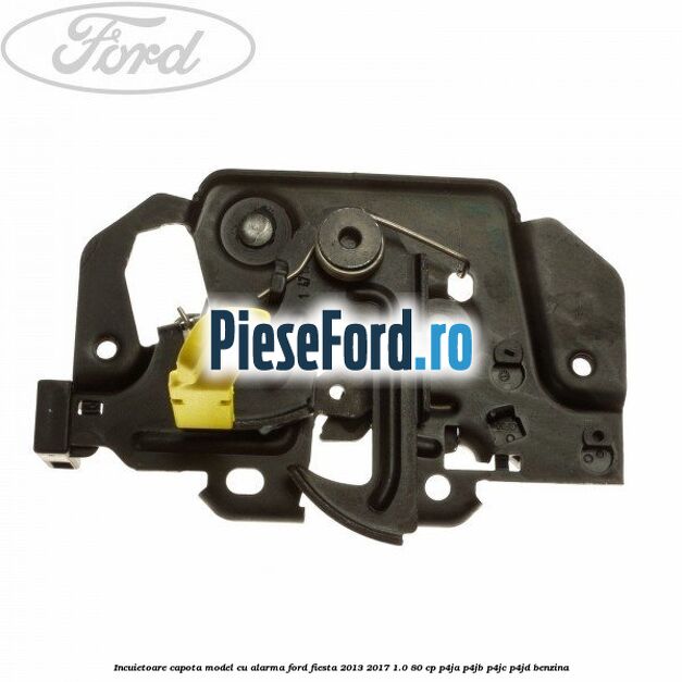 Incuietoare capota model cu alarma Ford Fiesta 2013-2017 1.0 80 cp P4JA, P4JB, P4JC, P4JD benzina