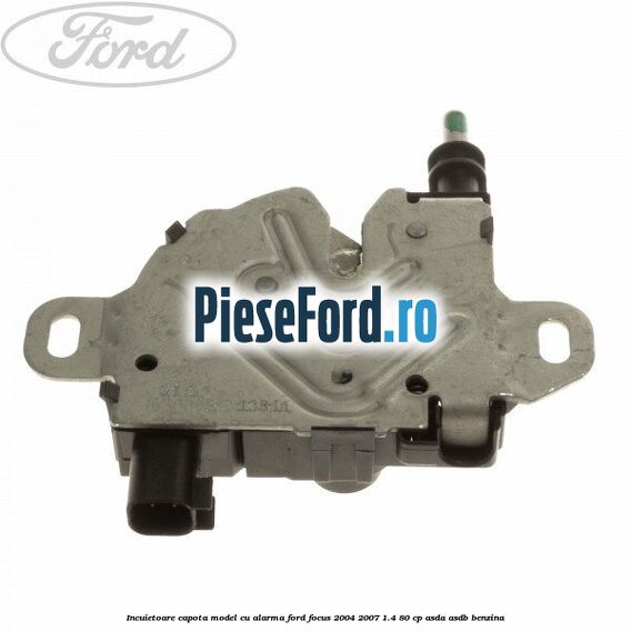 Incuietoare capota model cu alarma Ford Focus 2004-2007 1.4 80 cp Incuietoare capota model cu alarma Ford Focus 2004-2007 1.4 80 cp ASDA, ASDB benzina