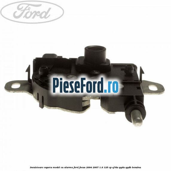 Incuietoare capota model cu alarma Ford Focus 2004-2007 1.8 125 cp Q7DA, QQDA, QQDB benzina