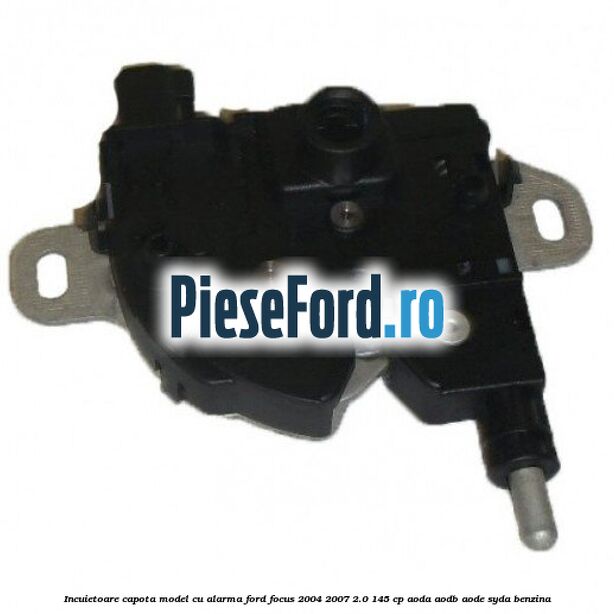 Incuietoare capota model cu alarma Ford Focus 2004-2007 2.0 145 cp AODA, AODB, AODE, SYDA benzina
