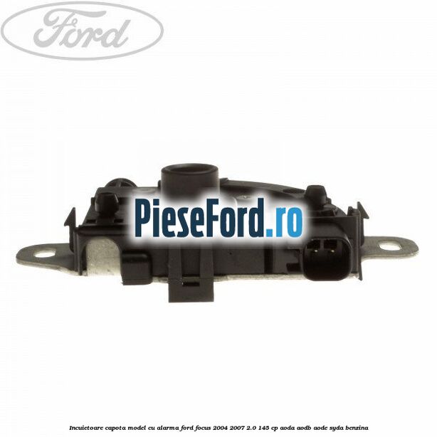 Incuietoare capota model cu alarma Ford Focus 2004-2007 2.0 145 cp AODA, AODB, AODE, SYDA benzina