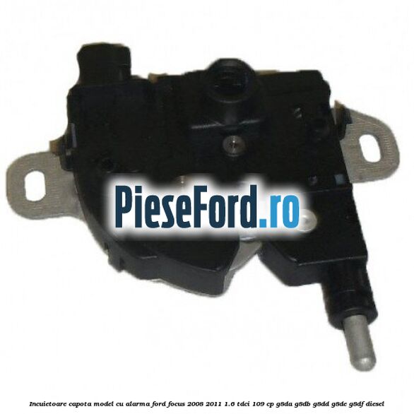 Incuietoare capota model cu alarma Ford Focus 2008-2011 1.6 TDCi 109 cp G8DA, G8DB, G8DD, G8DE, G8DF diesel