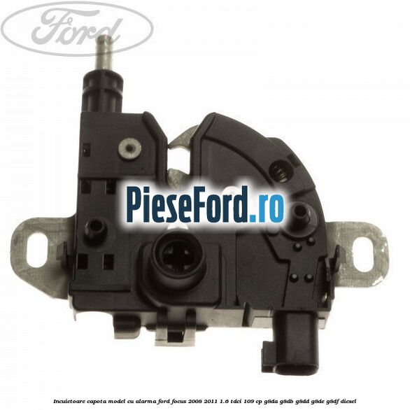 Incuietoare capota model cu alarma Ford Focus 2008-2011 1.6 TDCi 109 cp G8DA, G8DB, G8DD, G8DE, G8DF diesel