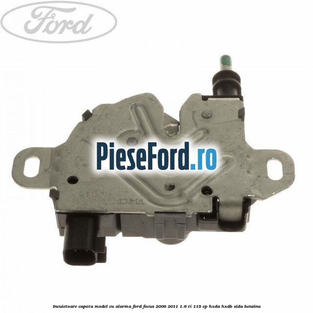 Incuietoare capota model cu alarma Ford Focus 2008-2011 1.6 Ti 115 cp HXDA, HXDB, SIDA benzina