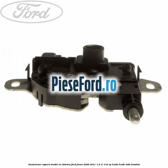 Incuietoare capota model cu alarma Ford Focus 2008-2011 1.6 Ti 115 cp HXDA, HXDB, SIDA benzina