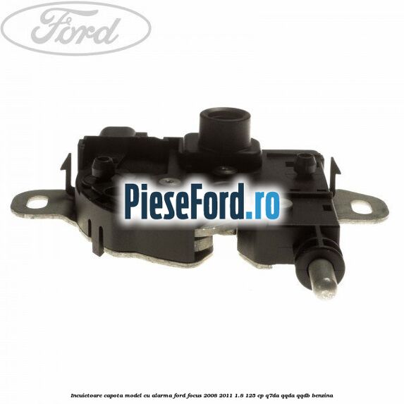 Incuietoare capota model cu alarma Ford Focus 2008-2011 1.8 125 cp Q7DA, QQDA, QQDB benzina
