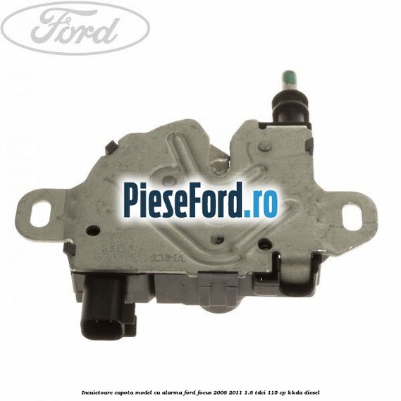 Incuietoare capota model cu alarma Ford Focus 2008-2011 1.8 TDCi 115 cp Incuietoare capota model cu alarma Ford Focus 2008-2011 1.8 TDCi 115 cp KKDA diesel